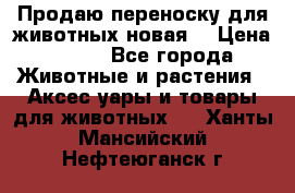 Продаю переноску для животных новая! › Цена ­ 500 - Все города Животные и растения » Аксесcуары и товары для животных   . Ханты-Мансийский,Нефтеюганск г.